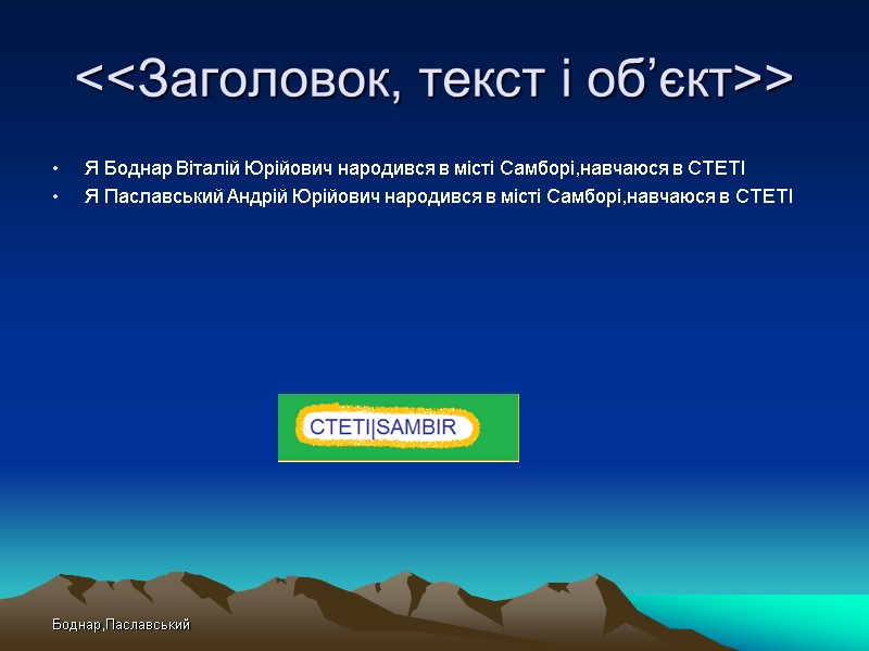 Боднар,Паславський <<Заголовок, текст і об’єкт>> Я Боднар Віталій Юрійович народився в місті Самборі,навчаюся в